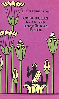 Обложка книги Физическая культура индийских йогов, В. Г. Верещагин