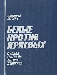Обложка книги Белые против красных. Судьба генерала Антона Деникина, Димитрий Лехович