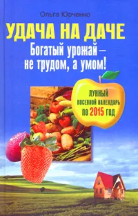 Обложка книги Удача на даче. Богатый урожай - не трудом, а умом!, Ольга Юрченко