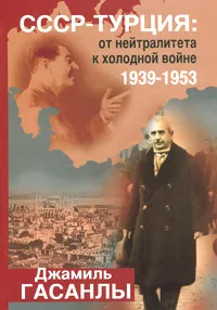 Обложка книги СССР - Турция. От нейтралитета к холодной войне. 1939-1953, Джамиль Гасанлы