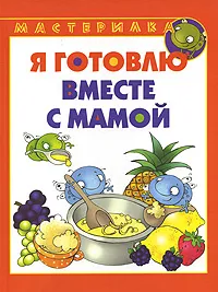 Обложка книги Я готовлю вместе с мамой, В. А. Шипунова