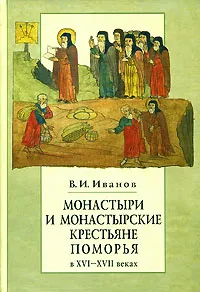 Обложка книги Монастыри и монастырские крестьяне Поморья в ХVI-XVII веках, В. И. Иванов