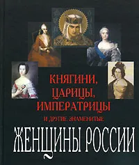 Обложка книги Княгини, царицы, императрицы и другие знаменитые женщины России, Дмитриева Ольга Владимировна