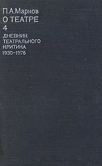 Обложка книги П. А. Марков. О театре. В четырех томах. Том 4. Дневник театрального критика. 1930 - 1976, П. А. Марков