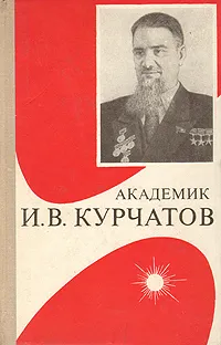 Обложка книги Академик И. В. Курчатов, И. В. Асташенков