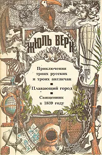 Обложка книги Приключения троих русских и троих англичан. Плавающий город. Священник в 1839 году, Верн Жюль, Потапова Злата Михайловна