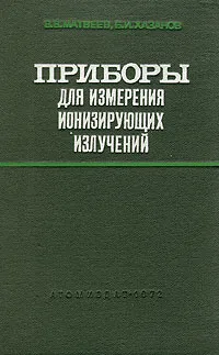 Обложка книги Приборы для измерения ионизирующих излучений. Основы теории и проектирование, В. В, Матвеев, Б. И. Хазанов