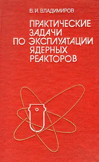Обложка книги Практические задачи по эксплуатации ядерных реакторов, В. И. Владимиров