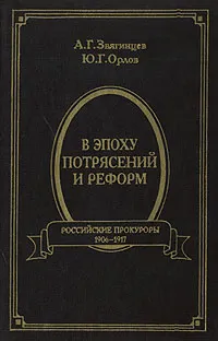 Обложка книги В эпоху потрясений и реформ: Российские прокуроры: 1906-1917 гг., Звягинцев А.Г., Орлов Ю.Г.