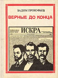 Обложка книги Верные до конца: Искровцы, Вадим Прокофьев