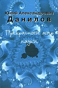 Обложка книги Прекрасный мир науки, Данилов Юлий Александрович