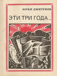 Обложка книги Эти три года…: Интернационалисты, Юрий Дмитриев