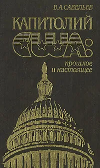 Обложка книги Капитолий США: прошлое и настоящее, Савельев Владимир Аркадьевич