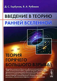 Обложка книги Введение в теорию ранней Вселенной. Теория горячего Большого взрыва, Д. С. Горбунов, В. А. Рубаков