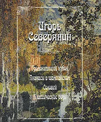 Обложка книги Громокипящий кубок. Ананасы в шампанском. Соловей. Классические розы, Игорь Северянин