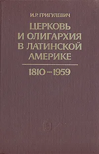 Обложка книги Церковь и олигархия в Латинской Америке. 1810 - 1959, И. Р. Григулевич