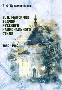 Обложка книги В. Н. Максимов. Зодчий русского национального стиля. 1882-1942, А. Ф. Крашенинников