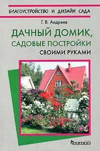 Обложка книги Дачный домик. Садовые постройки своими руками, Г. В. Андреев