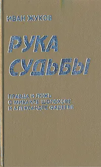 Обложка книги Рука судьбы: Правда и ложь о Михаиле Шолохове и Александре Фадееве, Иван Жуков