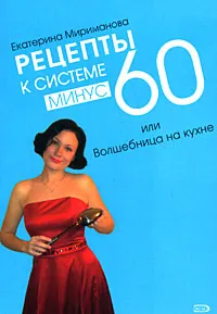 Обложка книги Рецепты к системе минус 60, или Волшебница на кухне, Мириманова Екатерина Валерьевна
