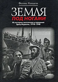 Обложка книги Земля под ногами. Из истории заселения и освоения Эрец Исраэль. 1918-1948. Книга 2, Феликс Кандель