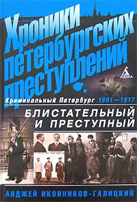 Обложка книги Хроники петербургских преступлений. Блистательный и преступный. 1861-1917, Анджей Иконников-Галицкий