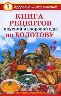 Обложка книги Книга рецептов вкусной и здоровой еды по Болотову, Наталья Стрельникова