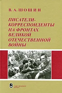 Обложка книги Писатели-корреспонденты на фронтах Великой Отечественной войны, В. А. Шошин