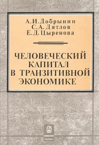 Обложка книги Человеческий капитал в транзитивной экономике, А. И. Добрынин, С. А. Дятлов, Е. Д. Цыренова