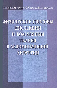 Обложка книги Физические способы диссекции и коагуляции тканей в абдоминальной хирургии, Майстренко Николай Анатольевич, Юшкин А. С.