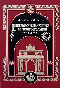 Обложка книги Императорские наместники первопрестольной. 1709-1917, Вольдемар Балязин