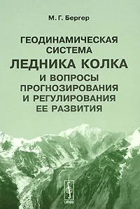 Обложка книги Геодинамическая система ледника Колка и вопросы прогнозирования и регулирования ее развития, М. Г. Бергер