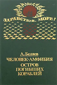 Обложка книги Человек-амфибия. Остров погибших кораблей, А. Беляев