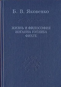 Обложка книги Жизнь и философия Иоганна Готлиба Фихте, Б. В. Яковенко