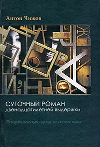Обложка книги Суточный роман двенадцатилетней выдержки, Антон Чижов