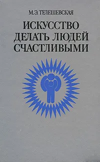 Обложка книги Искусство делать людей счастливыми, М. Э. Телешевская