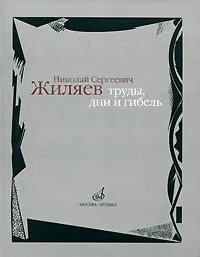 Обложка книги Николай Сергеевич Жиляев. Труды, дни и гибель, 