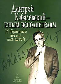 Обложка книги Дмитрий Кабалевский - юным исполнителям. Избранные песни для детей, Дмитрий Кабалевский,Ирина Пигарева