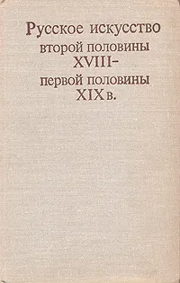 Обложка книги Русское искусство второй половины XVIII - первой половины XIX в., Иогансен Марина Викторовна, Шмидт Игорь Максимилианович