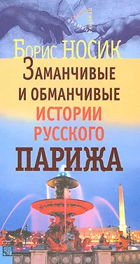 Обложка книги Заманчивые и обманчивые истории русского Парижа, Носик Борис Михайлович