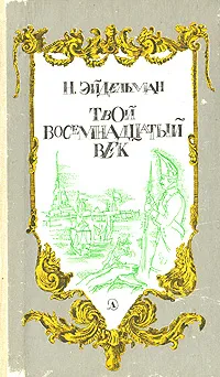 Обложка книги Твой восемнадцатый век, Н. Эйдельман