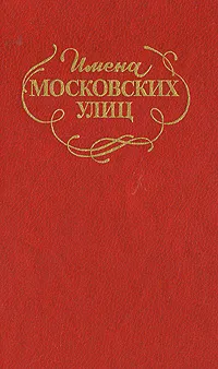 Обложка книги Имена Московских улиц, Г. Ефремов,В. Крылов,М. Патушинская,А. Пегов,В. Полетаев,Л. Талалай,Лев Ястржембский