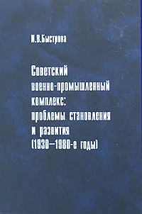 Обложка книги Советский военно-промышленный комплекс. Проблемы становления и развития (1930-1980-е годы), И. В. Быстрова