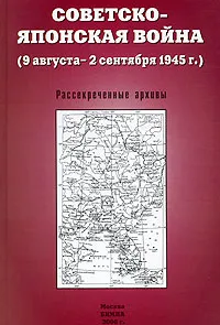 Обложка книги Советско-японская война (9 августа - 2 сентября 1945 г.). Рассекреченные архивы, К. Е. Черевко, А. А. Кириченко