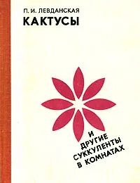 Обложка книги Кактусы и другие суккуленты в комнатах, П. И. Левданская