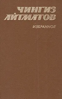Обложка книги Чингиз  Айтматов. Избранное, Чингиз  Айтматов