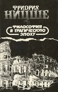 Обложка книги Фридрих Ницше. Избранные произведения в трех книгах. Философия в трагическую эпоху, Фридрих Ницше