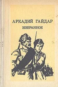 Обложка книги Аркадий Гайдар. Избранное, Гайдар Аркадий Петрович