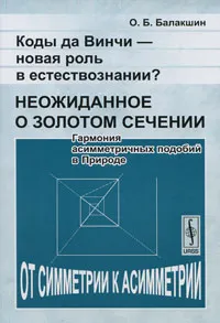 Обложка книги Коды да Винчи - новая роль в естествознании? Неожиданное о золотом сечении. Гармония асимметричных подобий в Природе, О. Б. Балакшин