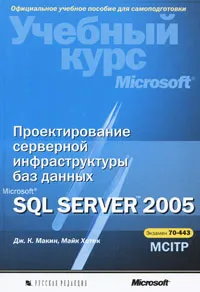 Обложка книги Проектирование серверной инфраструктуры баз данных Microsoft SQL Server 2005. Учебный курс Microsoft (+ CD-ROM), Дж. К. Макин , М. Хотек